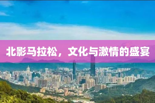 北影马拉松，文化与激情的盛宴