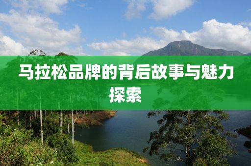 马拉松品牌的背后故事与魅力探索