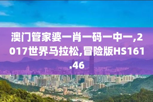 澳门管家婆一肖一码一中一,2017世界马拉松,冒险版HS161.46