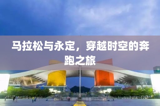 马拉松与永定，穿越时空的奔跑之旅