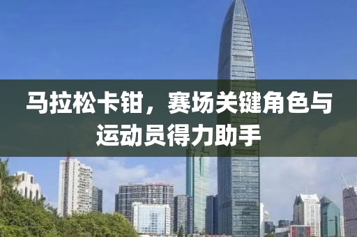 马拉松卡钳，赛场关键角色与运动员得力助手