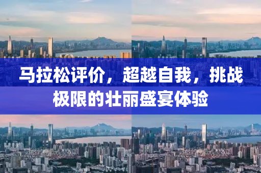 马拉松评价，超越自我，挑战极限的壮丽盛宴体验