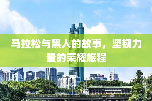 马拉松与黑人的故事，坚韧力量的荣耀旅程
