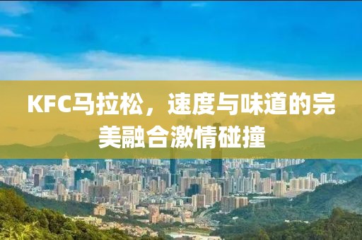 KFC马拉松，速度与味道的完美融合激情碰撞