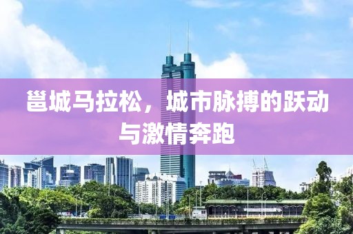邕城马拉松，城市脉搏的跃动与激情奔跑