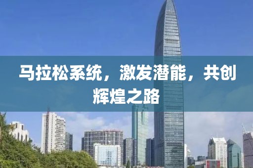 马拉松系统，激发潜能，共创辉煌之路