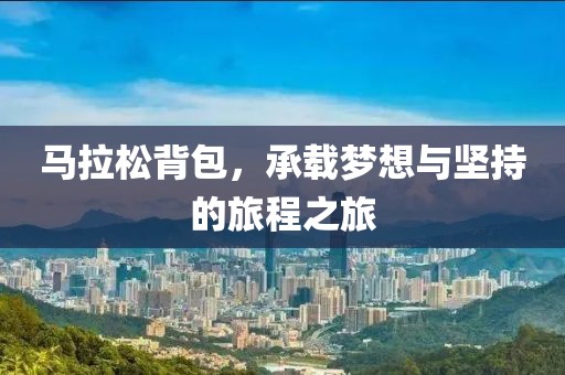 马拉松背包，承载梦想与坚持的旅程之旅