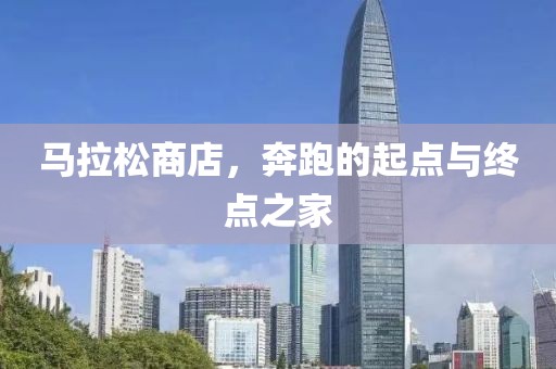 马拉松商店，奔跑的起点与终点之家
