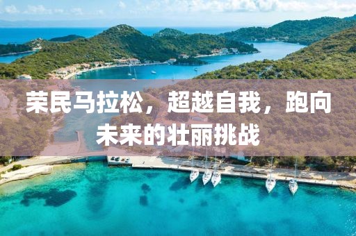荣民马拉松，超越自我，跑向未来的壮丽挑战