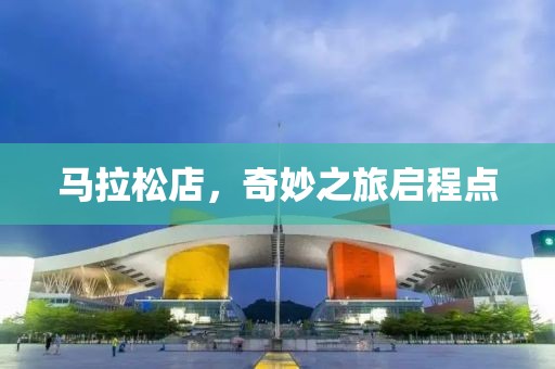 马拉松店，奇妙之旅启程点