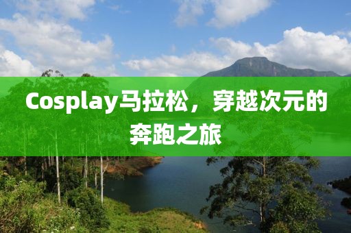Cosplay马拉松，穿越次元的奔跑之旅