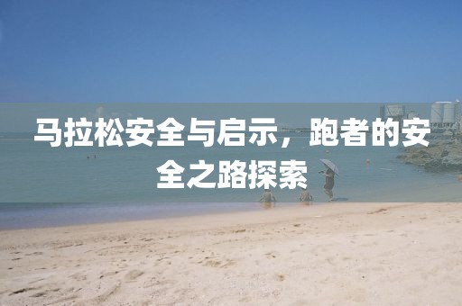 马拉松安全与启示，跑者的安全之路探索