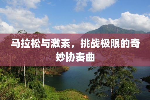 马拉松与激素，挑战极限的奇妙协奏曲