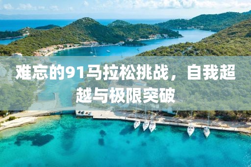 难忘的91马拉松挑战，自我超越与极限突破