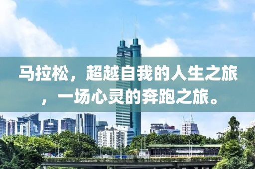 马拉松，超越自我的人生之旅，一场心灵的奔跑之旅。
