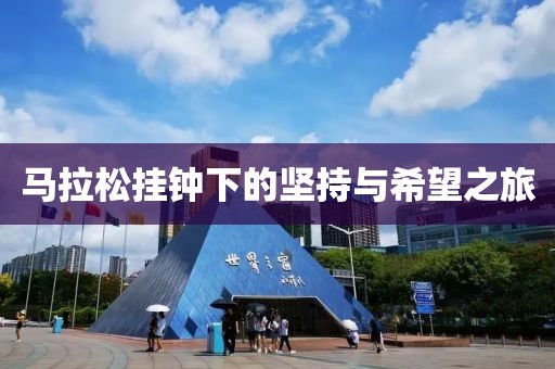 马拉松挂钟下的坚持与希望之旅
