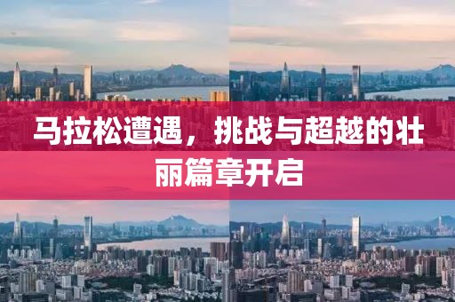 马拉松遭遇，挑战与超越的壮丽篇章开启