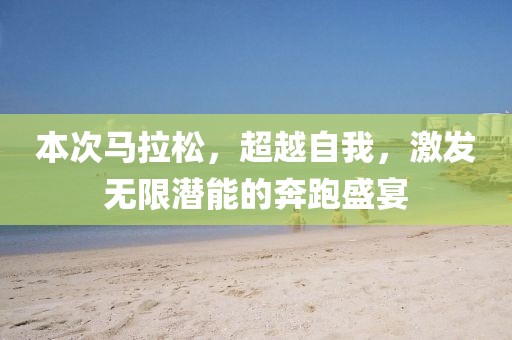 本次马拉松，超越自我，激发无限潜能的奔跑盛宴