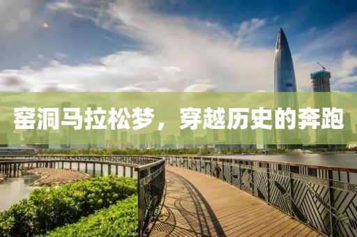 窑洞马拉松梦，穿越历史的奔跑