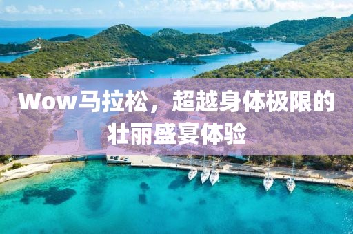 Wow马拉松，超越身体极限的壮丽盛宴体验