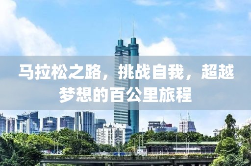 马拉松之路，挑战自我，超越梦想的百公里旅程