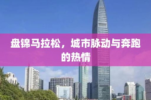 盘锦马拉松，城市脉动与奔跑的热情