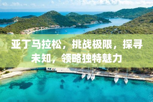 亚丁马拉松，挑战极限，探寻未知，领略独特魅力
