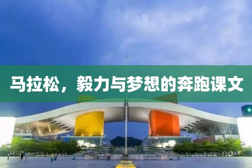 马拉松，毅力与梦想的奔跑课文