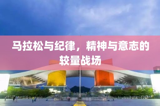 马拉松与纪律，精神与意志的较量战场