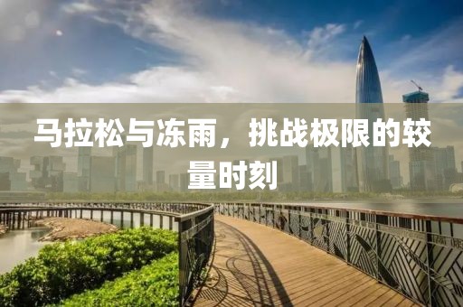 马拉松与冻雨，挑战极限的较量时刻