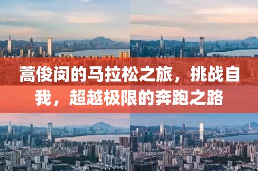 蒿俊闵的马拉松之旅，挑战自我，超越极限的奔跑之路