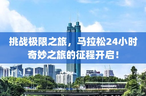 挑战极限之旅，马拉松24小时奇妙之旅的征程开启！