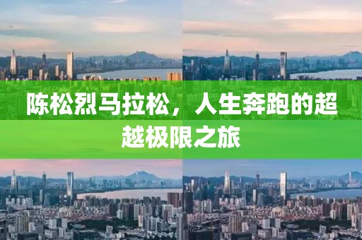 陈松烈马拉松，人生奔跑的超越极限之旅