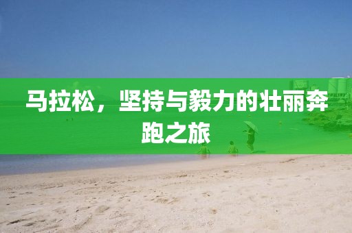 马拉松，坚持与毅力的壮丽奔跑之旅