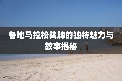 各地马拉松奖牌的独特魅力与故事揭秘