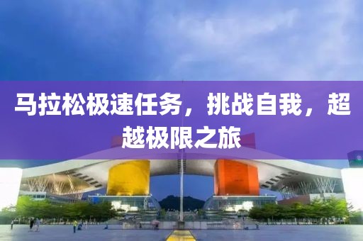 马拉松极速任务，挑战自我，超越极限之旅