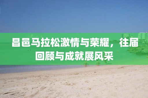 昌邑马拉松激情与荣耀，往届回顾与成就展风采