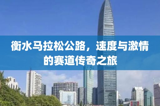 衡水马拉松公路，速度与激情的赛道传奇之旅