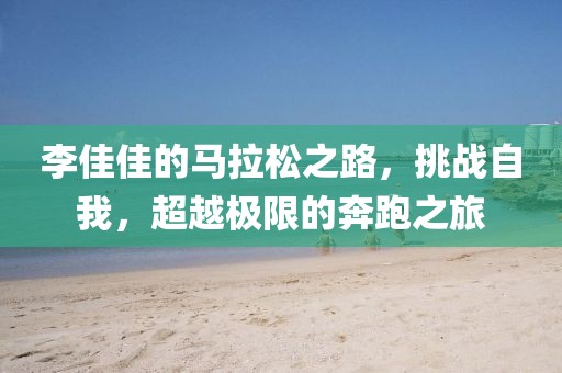 李佳佳的马拉松之路，挑战自我，超越极限的奔跑之旅