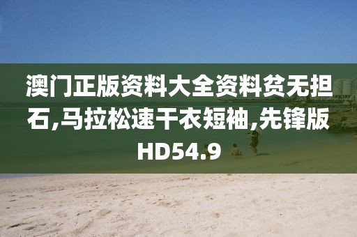 澳门正版资料大全资料贫无担石,马拉松速干衣短袖,先锋版HD54.9