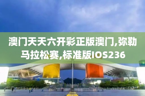 澳门天天六开彩正版澳门,弥勒马拉松赛,标准版IOS236
