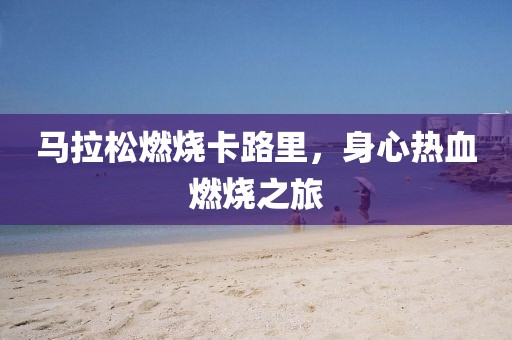 马拉松燃烧卡路里，身心热血燃烧之旅