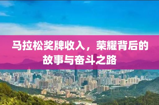 马拉松奖牌收入，荣耀背后的故事与奋斗之路