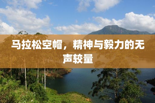 马拉松空帽，精神与毅力的无声较量