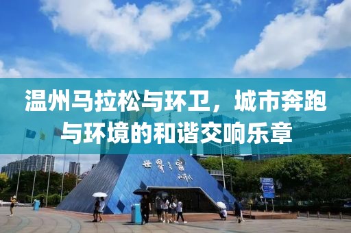 温州马拉松与环卫，城市奔跑与环境的和谐交响乐章