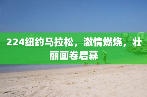 224纽约马拉松，激情燃烧，壮丽画卷启幕