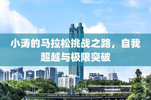 小涛的马拉松挑战之路，自我超越与极限突破