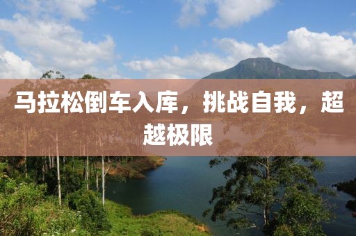 马拉松倒车入库，挑战自我，超越极限