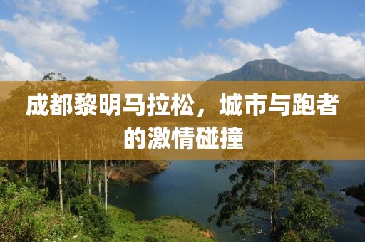成都黎明马拉松，城市与跑者的激情碰撞