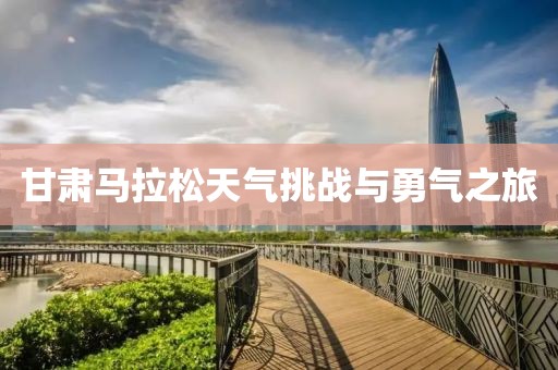 甘肃马拉松天气挑战与勇气之旅